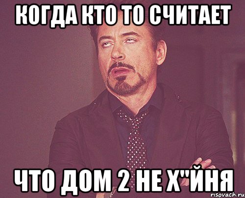 когда кто то считает что дом 2 не х"йня, Мем твое выражение лица