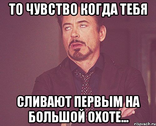 То чувство когда тебя сливают первым на большой охоте..., Мем твое выражение лица