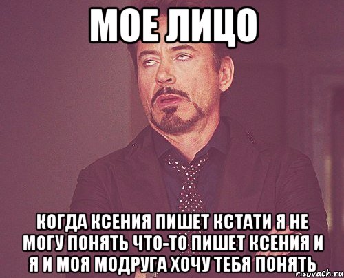 МОЕ ЛИЦО КОГДА КСЕНИЯ ПИШЕТ КСТАТИ Я НЕ МОГУ ПОНЯТЬ ЧТО-ТО ПИШЕТ КСЕНИЯ И Я И МОЯ МОДРУГА ХОЧУ ТЕБЯ ПОНЯТЬ, Мем твое выражение лица