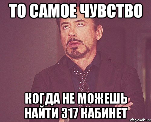 То самое чувство Когда не можешь найти 317 кабинет, Мем твое выражение лица
