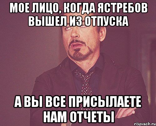 Мое лицо, когда Ястребов вышел из отпуска А вы все присылаете нам отчеты, Мем твое выражение лица