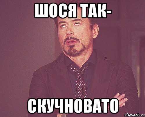 Шося так- Скучновато, Мем твое выражение лица