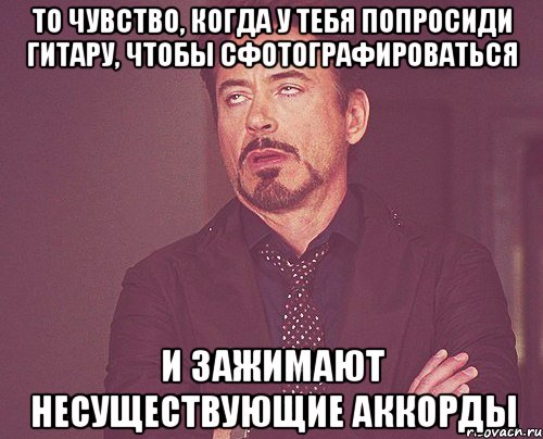 то чувство, когда у тебя попросиди гитару, чтобы сфотографироваться и зажимают несуществующие аккорды, Мем твое выражение лица