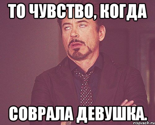 то чувство, когда соврала девушка., Мем твое выражение лица
