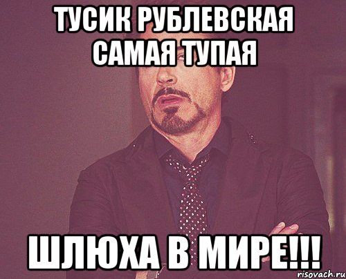 Тусик Рублевская самая тупая ШЛЮХА В МИРЕ!!!, Мем твое выражение лица