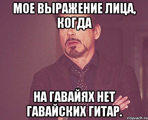 Мое выражение лица, когда на Гавайях нет гавайских гитар., Мем твое выражение лица