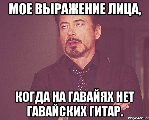 Мое выражение лица, когда на Гавайях нет гавайских гитар., Мем твое выражение лица