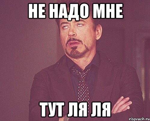 Не надо мне Тут ля ля, Мем твое выражение лица