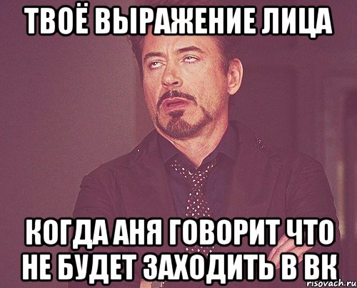 твоё выражение лица когда Аня говорит что не будет заходить в вк, Мем твое выражение лица