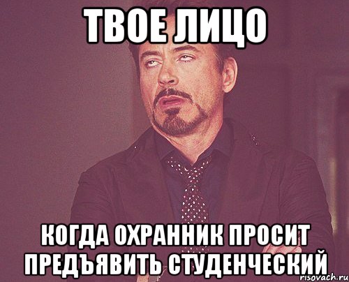 Твое лицо Когда охранник просит предъявить студенческий, Мем твое выражение лица
