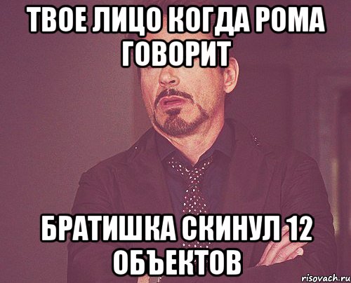 Твое лицо когда рома говорит Братишка скинул 12 объектов, Мем твое выражение лица