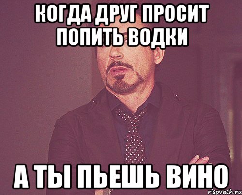Когда друг просит попить водки А ты пьешь ВИНО, Мем твое выражение лица