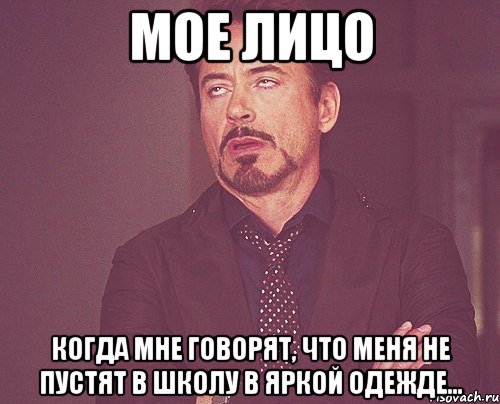 МОЕ ЛИЦО КОГДА МНЕ ГОВОРЯТ, ЧТО МЕНЯ НЕ ПУСТЯТ В ШКОЛУ В ЯРКОЙ ОДЕЖДЕ..., Мем твое выражение лица