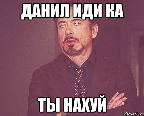 Данил иди ка Ты НАХУЙ, Мем твое выражение лица