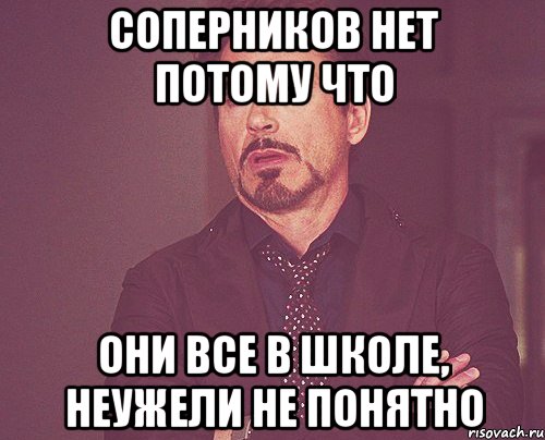 соперников нет потому что они все в школе, неужели не понятно, Мем твое выражение лица