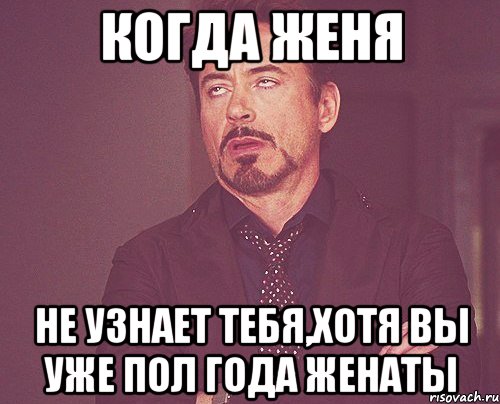 Когда Женя Не узнает тебя,хотя вы уже пол года женаты, Мем твое выражение лица