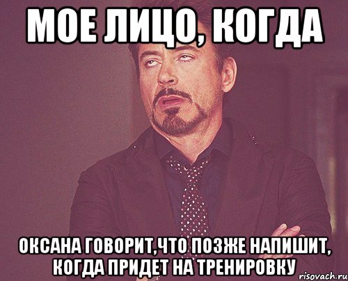 мое лицо, когда Оксана говорит,что позже напишит, когда придет на тренировку, Мем твое выражение лица