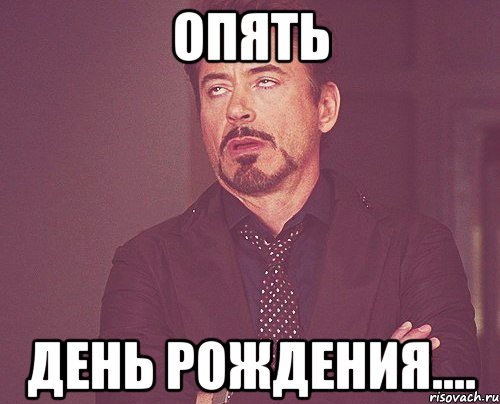 опять день рождения...., Мем твое выражение лица