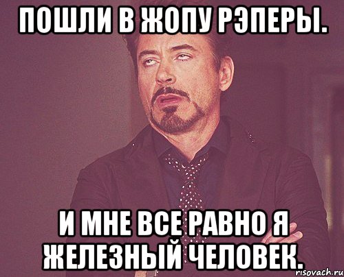 Пошли в жопу рэперы. И мне все равно я Железный человек., Мем твое выражение лица