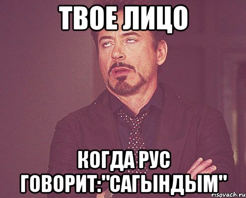 Твое лицо Когда Рус говорит:"Сагындым", Мем твое выражение лица