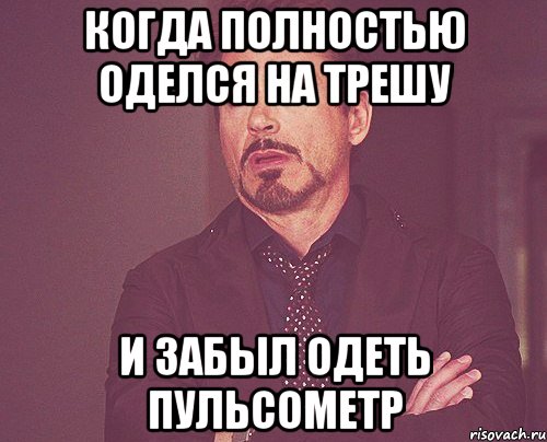 Когда полностью оделся на трешу И забыл одеть пульсометр, Мем твое выражение лица