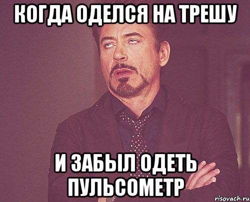 Когда оделся на трешу И забыл одеть пульсометр, Мем твое выражение лица