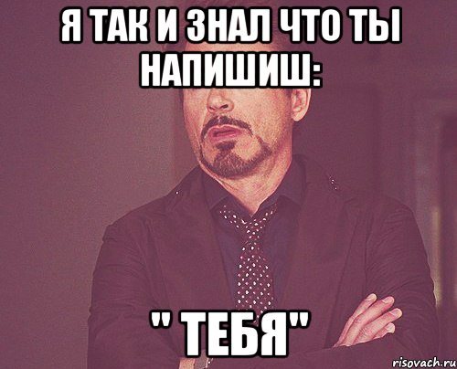 Я так и знал что ты напишиш: " тебя", Мем твое выражение лица