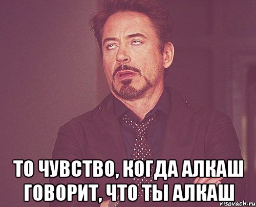  То чувство, когда алкаш говорит, что ты алкаш, Мем твое выражение лица