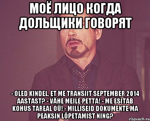 МОЁ ЛИЦО КОГДА ДОЛЬЩИКИ ГОВОРЯТ - oled kindel, et me transiit September 2014 aastast? - vähe meile petta! - me esitab kohus Tareal OÜ! - milliseid dokumente ma peaksin lõpetamist ning?, Мем твое выражение лица