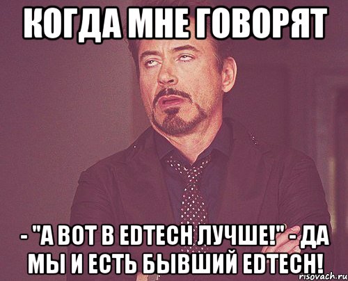 Когда мне говорят - "А вот в EDTECH лучше!" - Да мы и есть бывший EDTECH!, Мем твое выражение лица