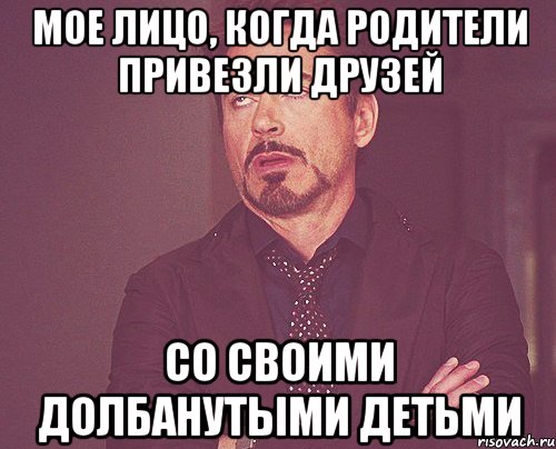 мое лицо, когда родители привезли друзей со своими долбанутыми детьми, Мем твое выражение лица