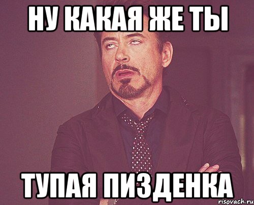 ну какая же ты тупая пизденка, Мем твое выражение лица