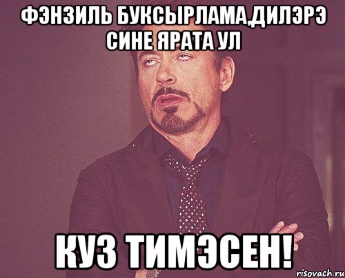 Фэнзиль буксырлама,Дилэрэ сине ярата ул куз тимэсен!, Мем твое выражение лица