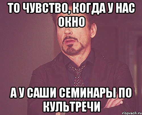 То чувство, когда у нас окно А у Саши семинары по культречи, Мем твое выражение лица