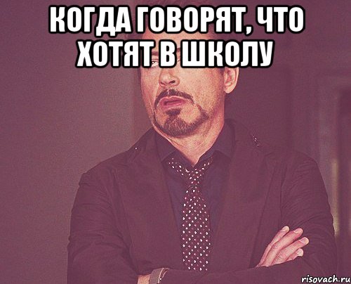 КОГДА ГОВОРЯТ, ЧТО ХОТЯТ В ШКОЛУ , Мем твое выражение лица