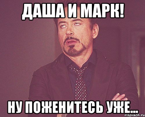 Даша и Марк! ну поженитесь уже..., Мем твое выражение лица