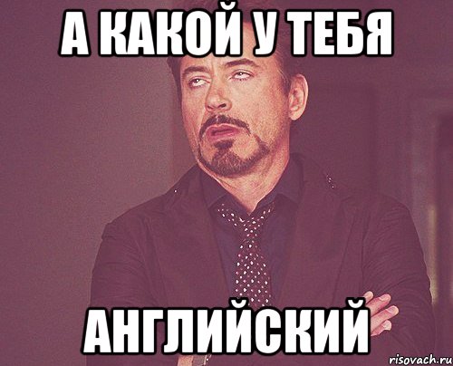 а какой у тебя английский, Мем твое выражение лица