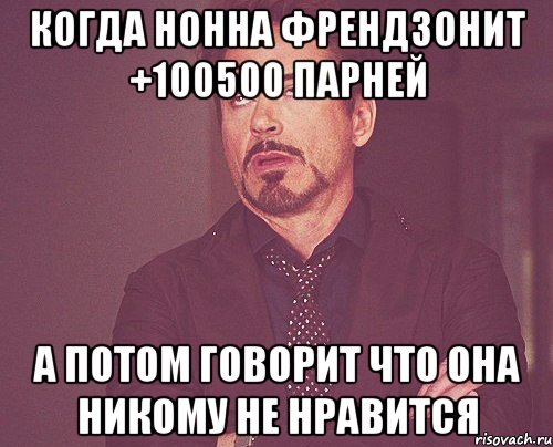 Когда Нонна френдзонит +100500 парней А потом говорит что она никому не нравится, Мем твое выражение лица