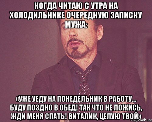 когда читаю с утра на холодильнике очередную записку мужа: «уже уеду на понедельник в работу... буду поздно в обед! так что не ложись, жди меня спать! виталик, целую твой», Мем твое выражение лица