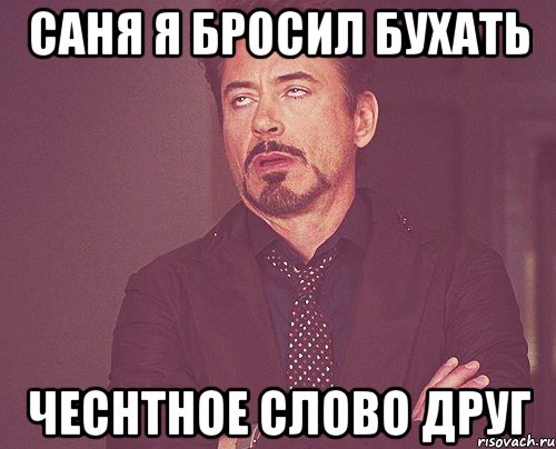 саня я бросил бухать чеснтное слово друг, Мем твое выражение лица
