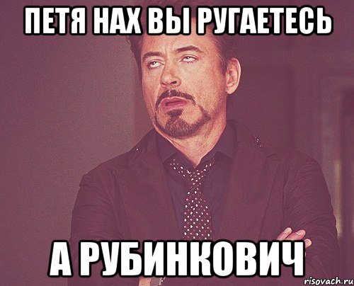 Петя нах вы ругаетесь А Рубинкович, Мем твое выражение лица
