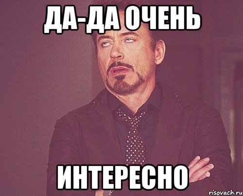 Да-да очень Интересно, Мем твое выражение лица