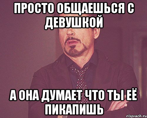 Просто общаешься с девушкой А она думает что ты её пикапишь, Мем твое выражение лица
