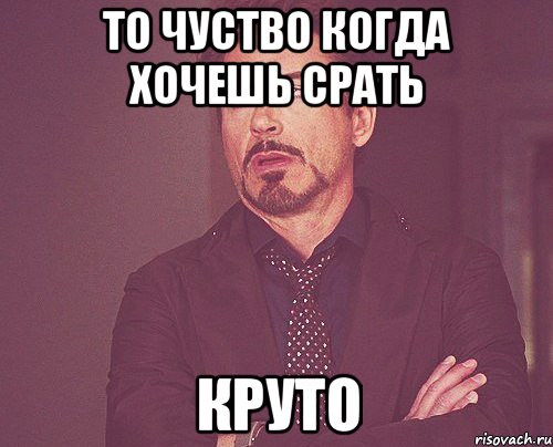 То чуство когда хочешь срать круто, Мем твое выражение лица