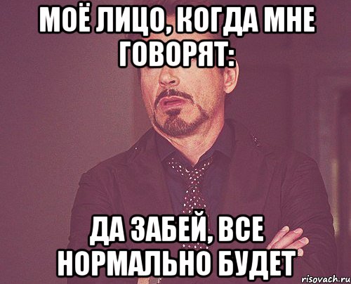 моё лицо, когда мне говорят: да забей, все нормально будет, Мем твое выражение лица