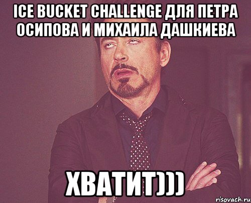 ice bucket challenge для Петра Осипова и Михаила Дашкиева хватит))), Мем твое выражение лица