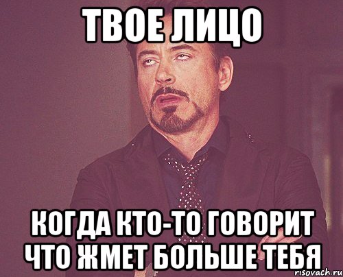 твое лицо когда кто-то говорит что жмет больше тебя, Мем твое выражение лица