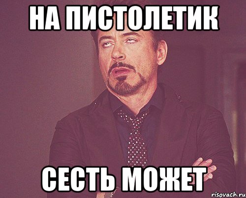 на пистолетик сесть может, Мем твое выражение лица