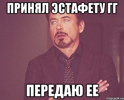 Принял эстафету гг Передаю ее, Мем твое выражение лица