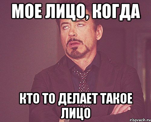 мое лицо, когда кто то делает такое лицо, Мем твое выражение лица